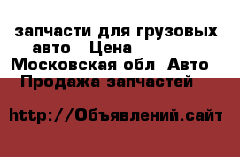 запчасти для грузовых авто › Цена ­ 15 000 - Московская обл. Авто » Продажа запчастей   